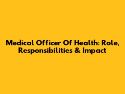 Medical Officer Of Health: Role, Responsibilities & Impact