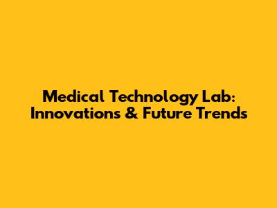 Medical Technology Lab: Innovations & Future Trends