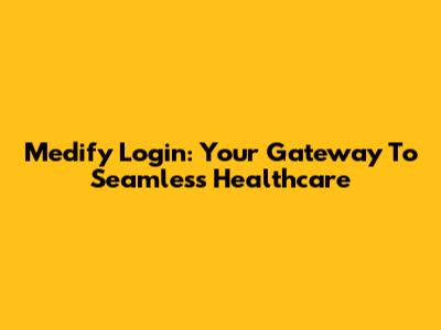 Medify Login: Your Gateway To Seamless Healthcare