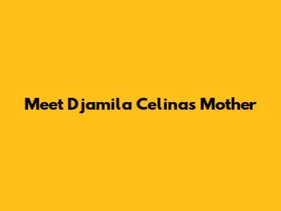 Meet Djamila Celina's Mother