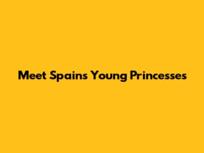 Meet Spain's Young Princesses