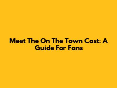 Meet The "On The Town" Cast: A Guide For Fans
