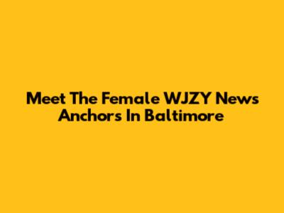Meet The Female WJZY News Anchors In Baltimore