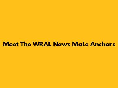 Meet The WRAL News Male Anchors