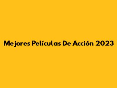 Mejores Películas De Acción 2023