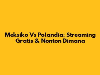 Meksiko Vs Polandia: Streaming Gratis & Nonton Dimana