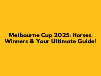 Melbourne Cup 2025: Horses, Winners & Your Ultimate Guide!