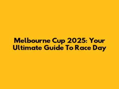 Melbourne Cup 2025: Your Ultimate Guide To Race Day
