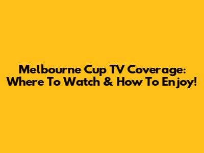 Melbourne Cup TV Coverage: Where To Watch & How To Enjoy!