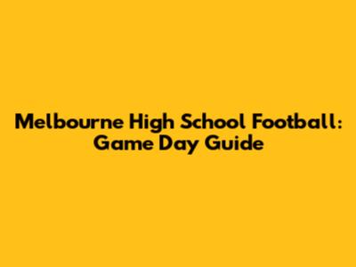 Melbourne High School Football: Game Day Guide