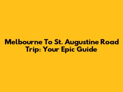 Melbourne To St. Augustine Road Trip: Your Epic Guide