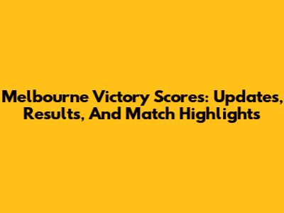 Melbourne Victory Scores: Updates, Results, And Match Highlights