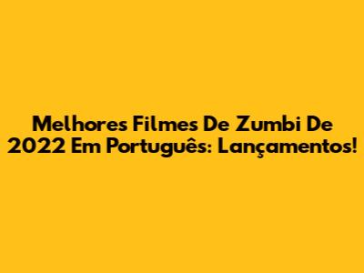 Melhores Filmes De Zumbi De 2022 Em Português: Lançamentos!