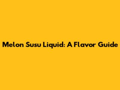 Melon Susu Liquid: A Flavor Guide