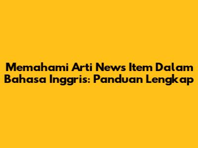 Memahami Arti News Item Dalam Bahasa Inggris: Panduan Lengkap