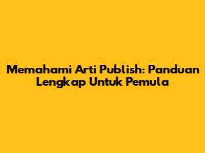 Memahami Arti Publish: Panduan Lengkap Untuk Pemula