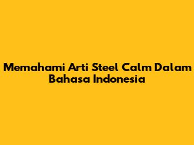 Memahami Arti Steel Calm Dalam Bahasa Indonesia