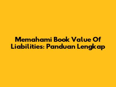 Memahami Book Value Of Liabilities: Panduan Lengkap