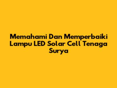 Memahami Dan Memperbaiki Lampu LED Solar Cell Tenaga Surya