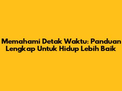 Memahami Detak Waktu: Panduan Lengkap Untuk Hidup Lebih Baik
