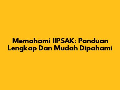 Memahami IIPSAK: Panduan Lengkap Dan Mudah Dipahami