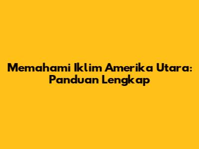 Memahami Iklim Amerika Utara: Panduan Lengkap