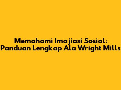 Memahami Imajiasi Sosial: Panduan Lengkap Ala Wright Mills