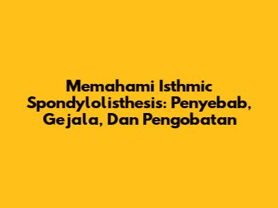 Memahami Isthmic Spondylolisthesis: Penyebab, Gejala, Dan Pengobatan