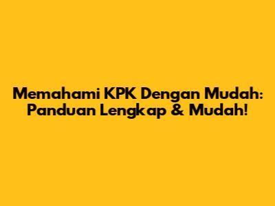 Memahami KPK Dengan Mudah: Panduan Lengkap & Mudah!