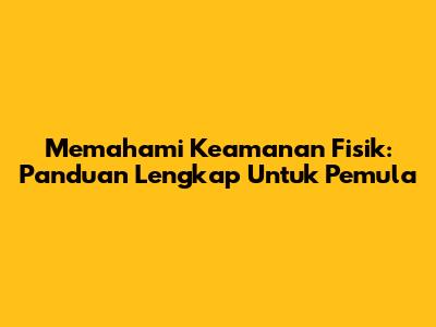 Memahami Keamanan Fisik: Panduan Lengkap Untuk Pemula