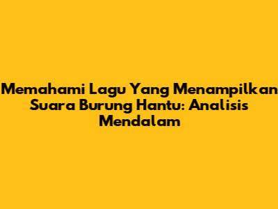 Memahami Lagu Yang Menampilkan Suara Burung Hantu: Analisis Mendalam