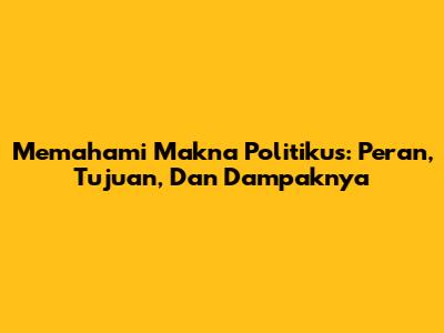 Memahami Makna Politikus: Peran, Tujuan, Dan Dampaknya