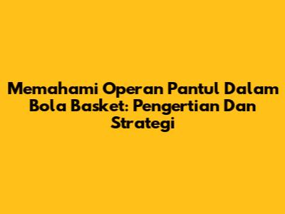 Memahami Operan Pantul Dalam Bola Basket: Pengertian Dan Strategi