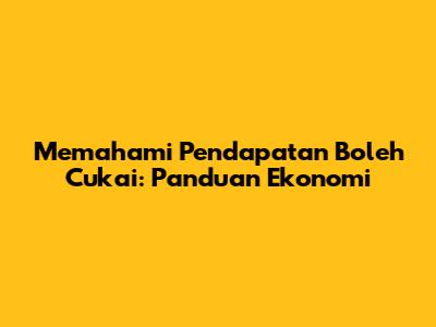 Memahami Pendapatan Boleh Cukai: Panduan Ekonomi