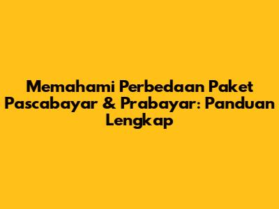 Memahami Perbedaan Paket Pascabayar & Prabayar: Panduan Lengkap