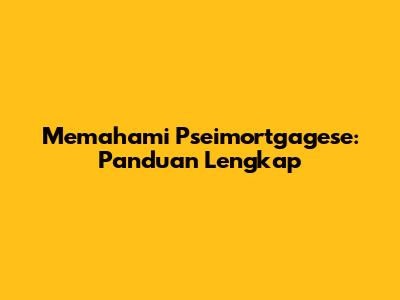 Memahami Pseimortgagese: Panduan Lengkap