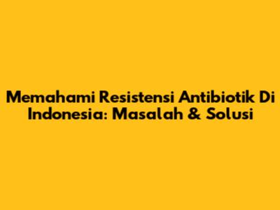 Memahami Resistensi Antibiotik Di Indonesia: Masalah & Solusi