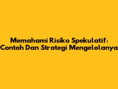 Memahami Risiko Spekulatif: Contoh Dan Strategi Mengelolanya