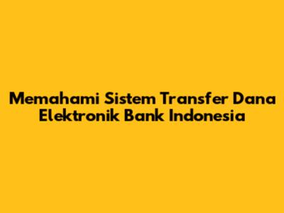 Memahami Sistem Transfer Dana Elektronik Bank Indonesia