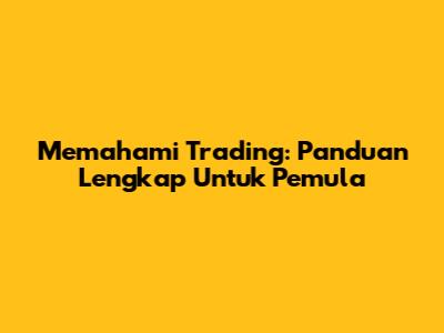Memahami Trading: Panduan Lengkap Untuk Pemula