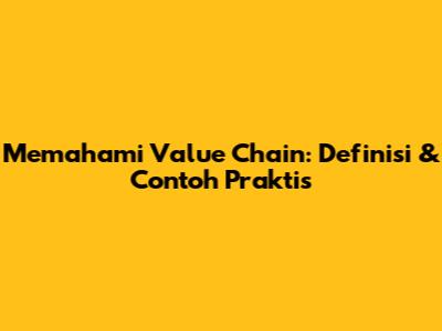 Memahami Value Chain: Definisi & Contoh Praktis