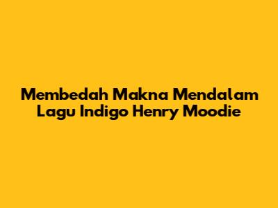Membedah Makna Mendalam Lagu Indigo Henry Moodie