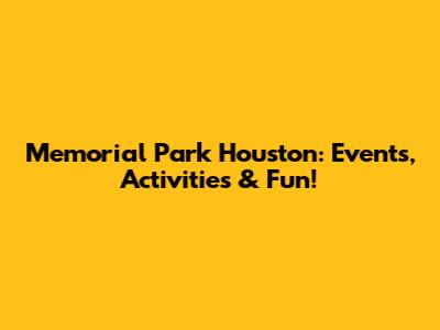Memorial Park Houston: Events, Activities & Fun!