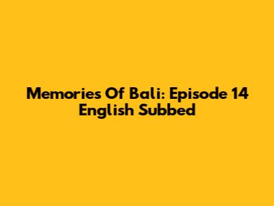 Memories Of Bali: Episode 14 English Subbed