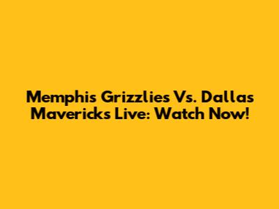 Memphis Grizzlies Vs. Dallas Mavericks Live: Watch Now!