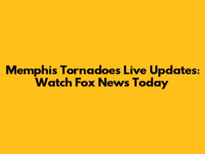 Memphis Tornadoes Live Updates: Watch Fox News Today