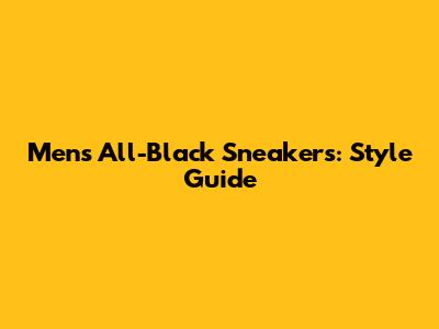 Men's All-Black Sneakers: Style Guide