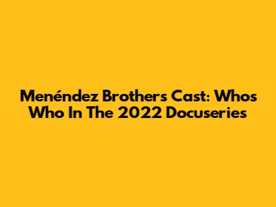 Menéndez Brothers Cast: Who's Who In The 2022 Docuseries