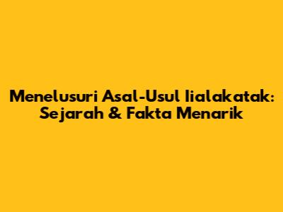 Menelusuri Asal-Usul Iialakatak: Sejarah & Fakta Menarik