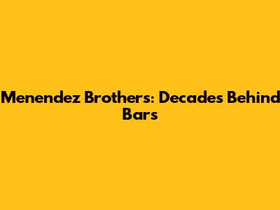 Menendez Brothers: Decades Behind Bars